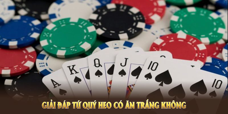Giải đáp tứ quý heo có ăn trắng không qua quy tắc tiến lên